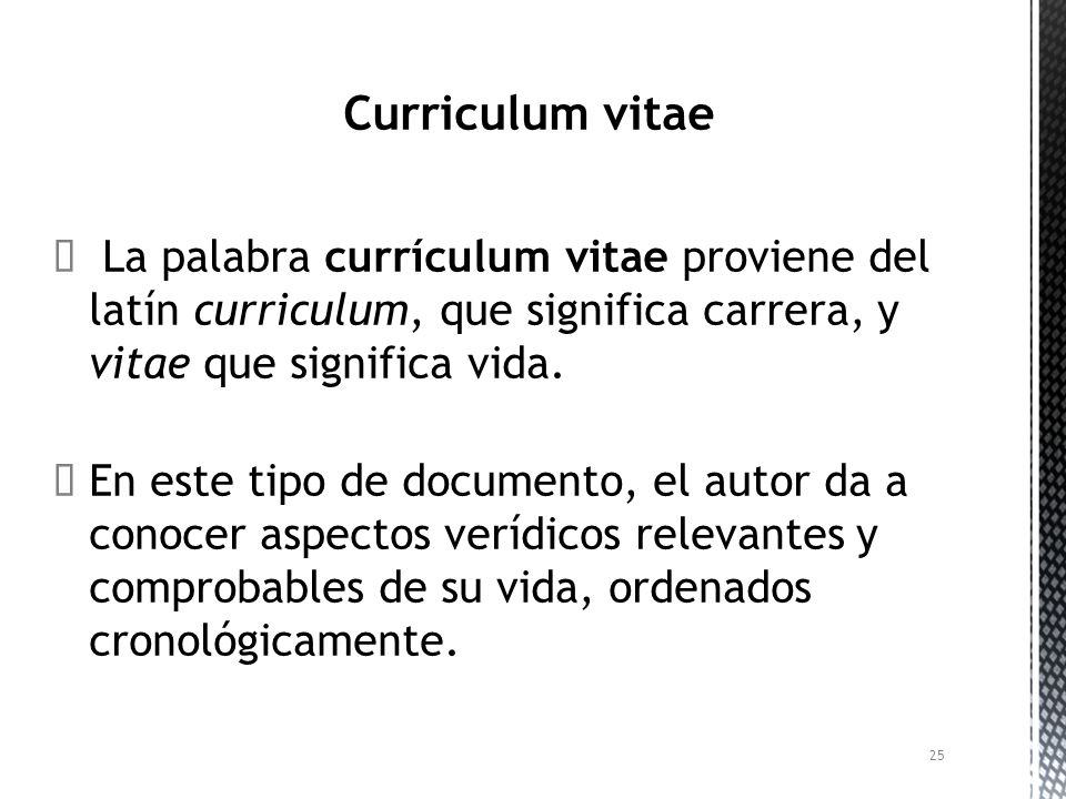 Curriculum vitae La palabra currículum vitae proviene del latín curriculum, que significa carrera, y vitae que significa vida.