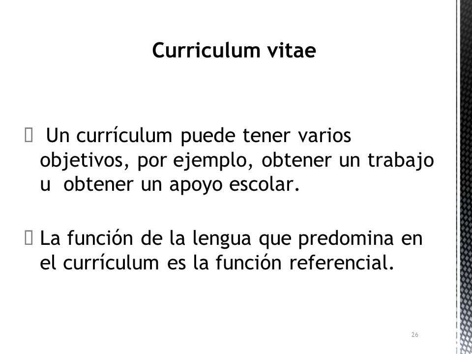 Curriculum vitae Un currículum puede tener varios objetivos, por ejemplo, obtener un trabajo u obtener un apoyo escolar.