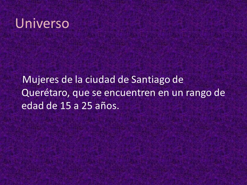 Universo Mujeres de la ciudad de Santiago de Querétaro, que se encuentren en un rango de edad de 15 a 25 años.