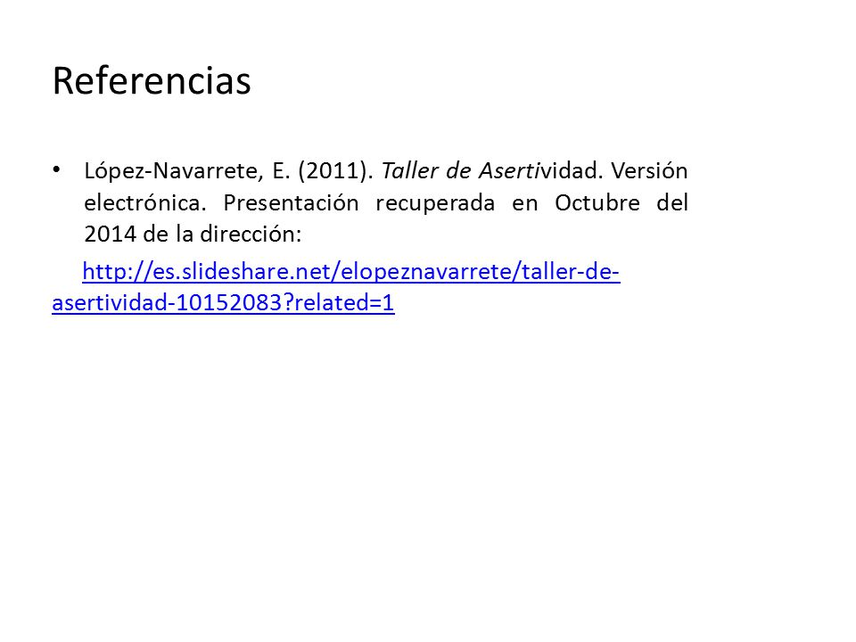 Referencias López-Navarrete, E. (2011). Taller de Asertividad. Versión electrónica. Presentación recuperada en Octubre del 2014 de la dirección: