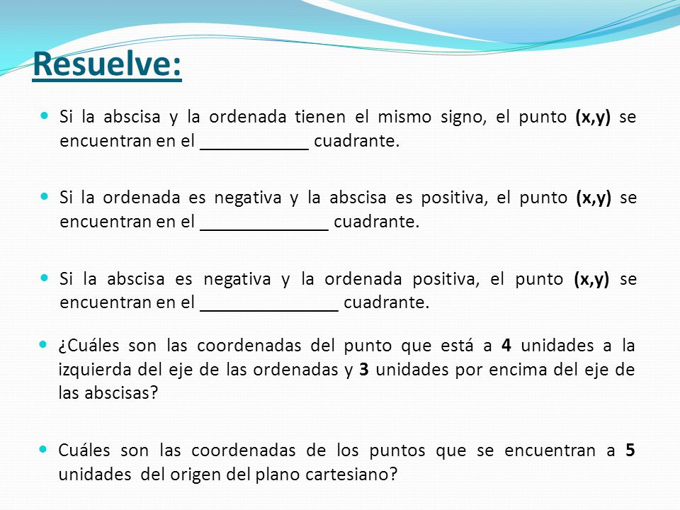 Resuelve: Si la abscisa y la ordenada tienen el mismo signo, el punto (x,y) se encuentran en el ___________ cuadrante.