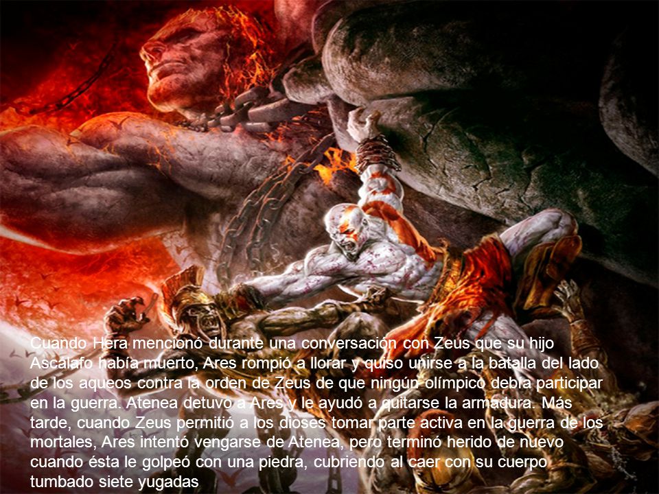 Cuando Hera mencionó durante una conversación con Zeus que su hijo Ascálafo había muerto, Ares rompió a llorar y quiso unirse a la batalla del lado de los aqueos contra la orden de Zeus de que ningún olímpico debía participar en la guerra.