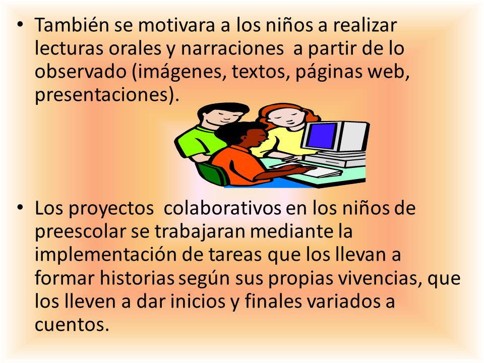 También se motivara a los niños a realizar lecturas orales y narraciones a partir de lo observado (imágenes, textos, páginas web, presentaciones).