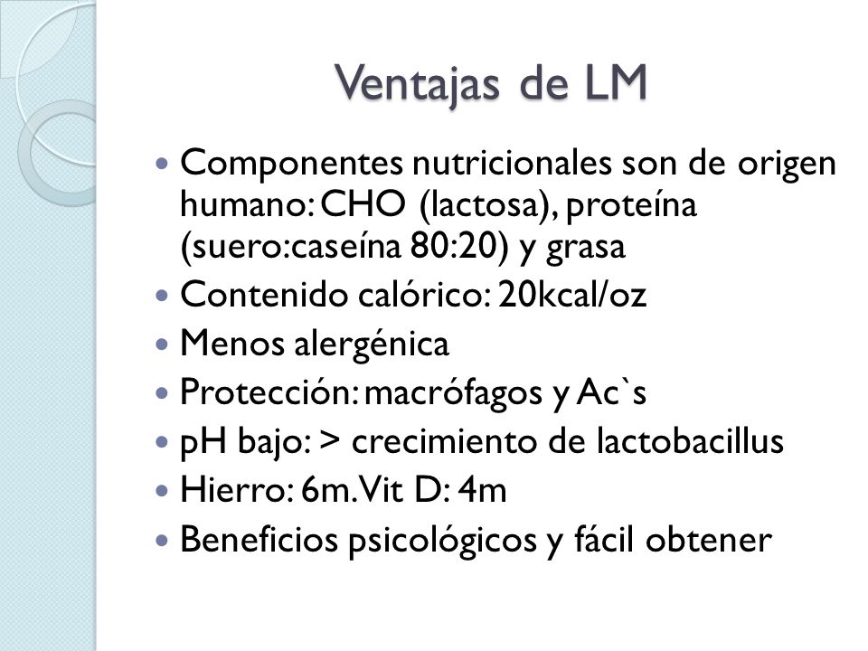 Ventajas de LM Componentes nutricionales son de origen humano: CHO (lactosa), proteína (suero:caseína 80:20) y grasa.