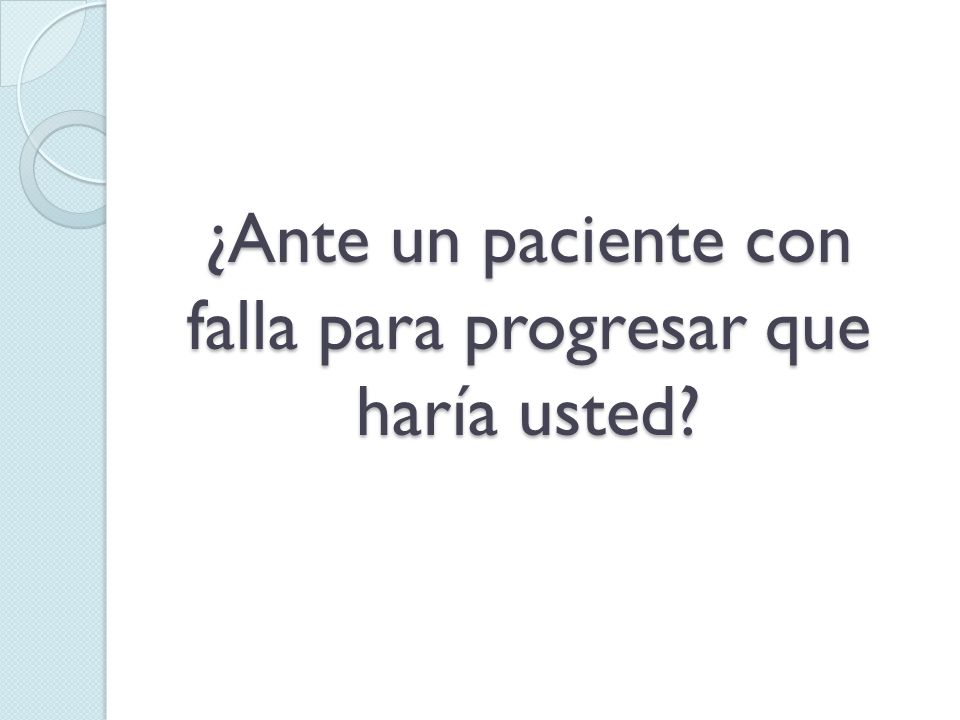 ¿Ante un paciente con falla para progresar que haría usted