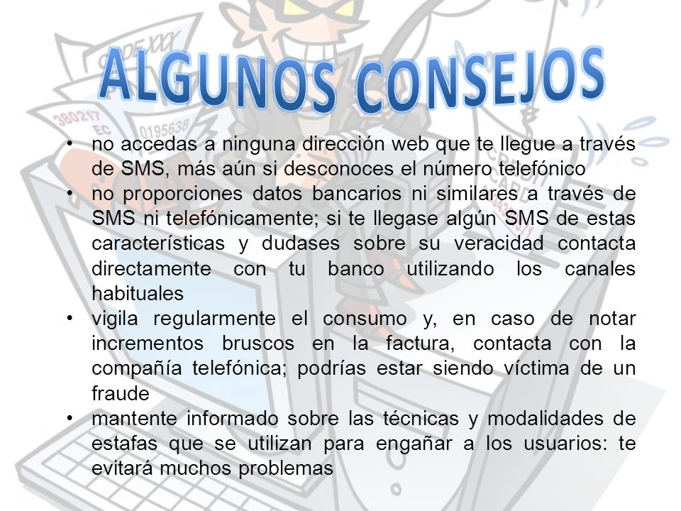ALGUNOS CONSEJOS no accedas a ninguna dirección web que te llegue a través de SMS, más aún si desconoces el número telefónico.