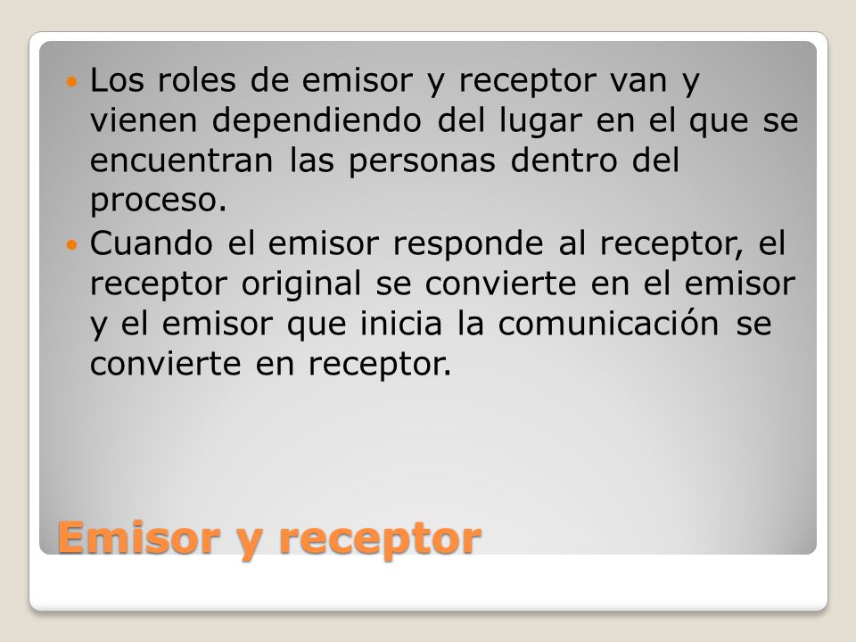 Los roles de emisor y receptor van y vienen dependiendo del lugar en el que se encuentran las personas dentro del proceso.