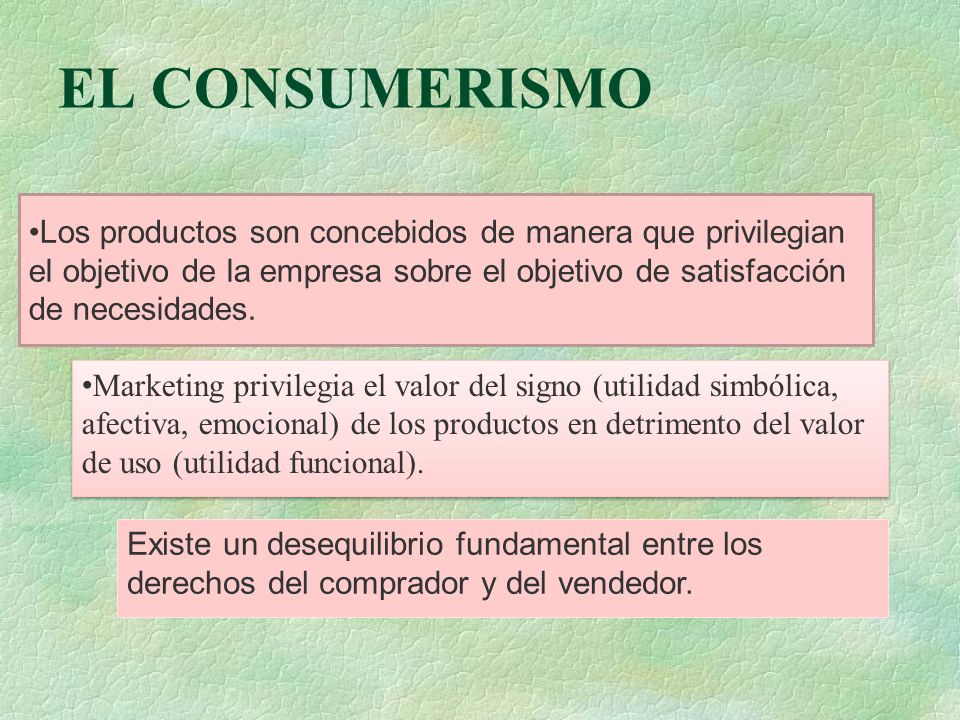 EL CONSUMERISMO Los productos son concebidos de manera que privilegian el objetivo de la empresa sobre el objetivo de satisfacción de necesidades.