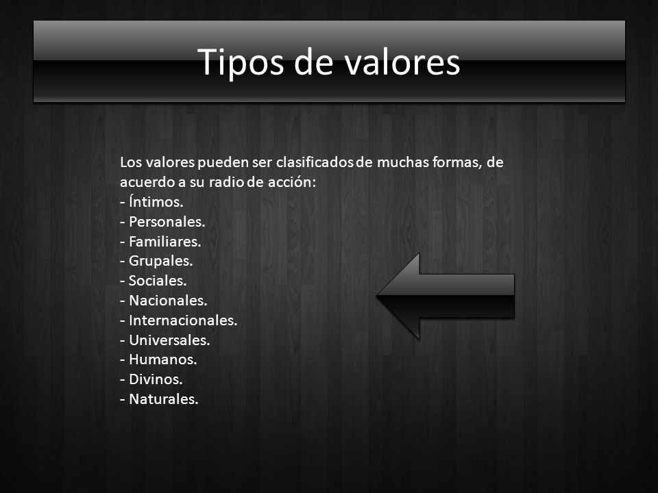 Tipos de valores Los valores pueden ser clasificados de muchas formas, de acuerdo a su radio de acción: