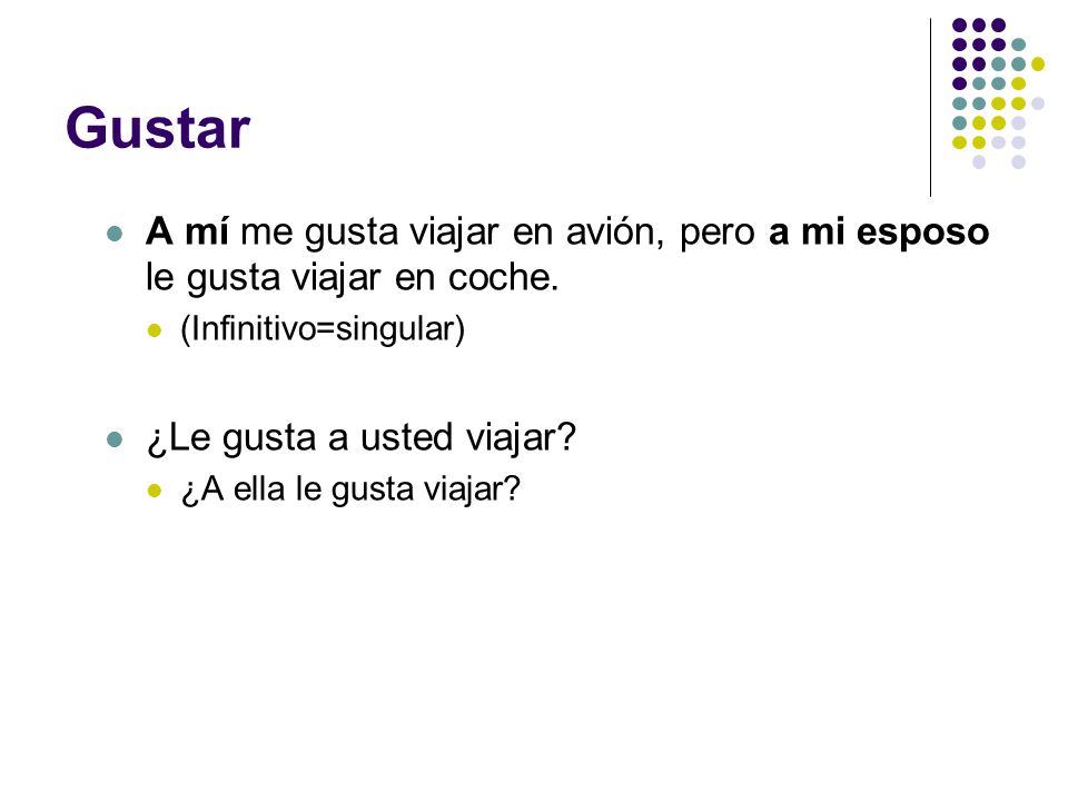 Gustar A mí me gusta viajar en avión, pero a mi esposo le gusta viajar en coche. (Infinitivo=singular)