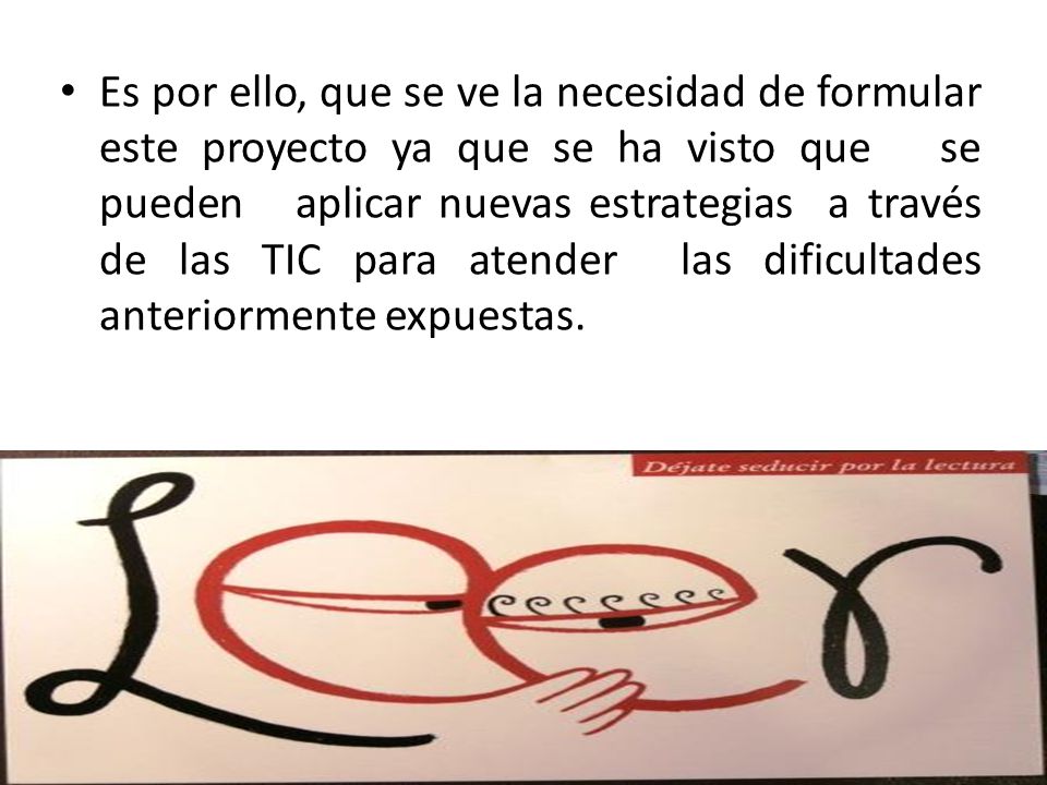 Es por ello, que se ve la necesidad de formular este proyecto ya que se ha visto que se pueden aplicar nuevas estrategias a través de las TIC para atender las dificultades anteriormente expuestas.