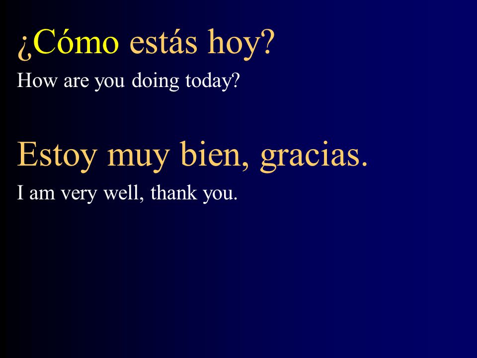 ¿Cómo estás hoy Estoy muy bien, gracias. How are you doing today