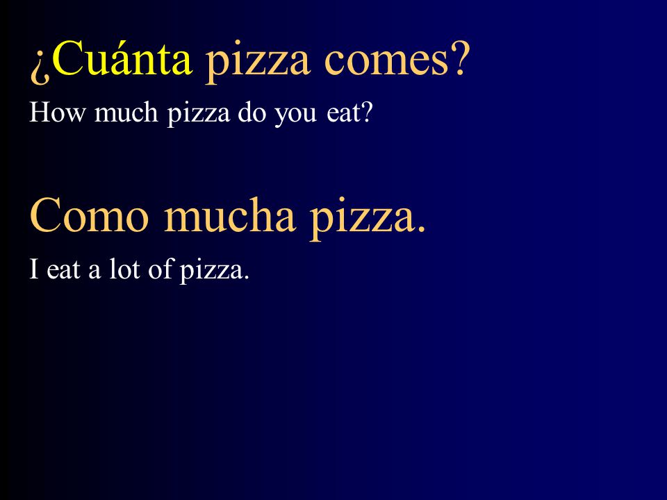 ¿Cuánta pizza comes Como mucha pizza. How much pizza do you eat