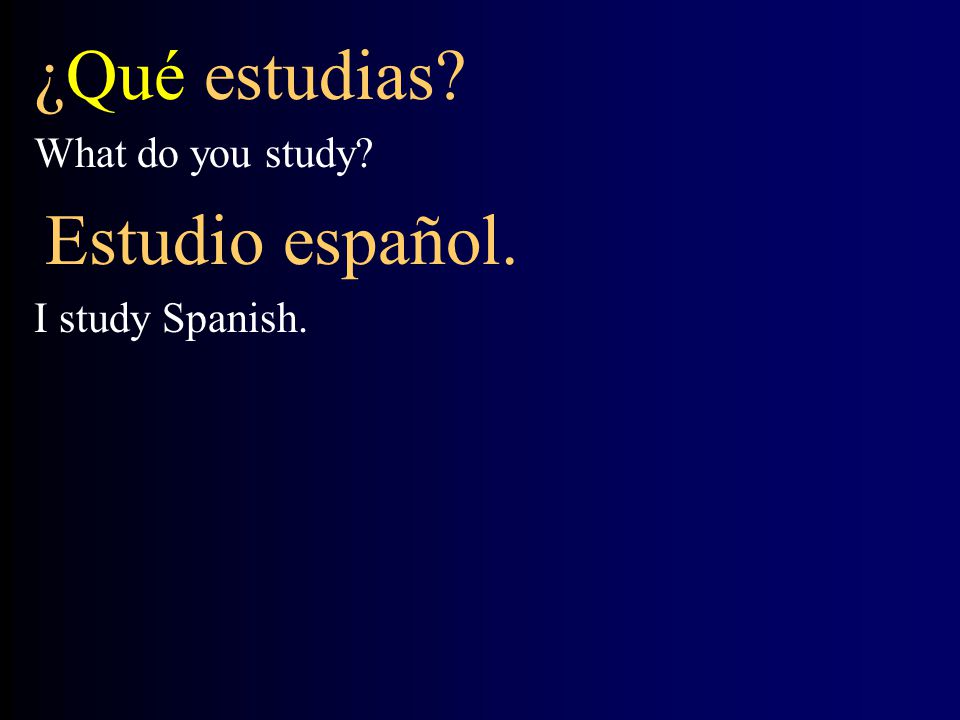 ¿Qué estudias What do you study Estudio español. I study Spanish.