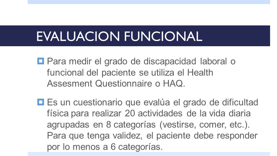 EVALUACION FUNCIONAL Para medir el grado de discapacidad laboral o funcional del paciente se utiliza el Health Assesment Questionnaire o HAQ.