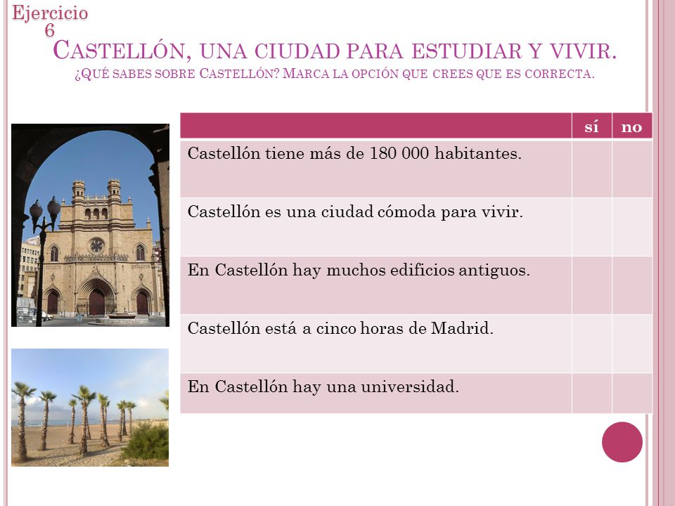 Ejercicio 6 Castellón, una ciudad para estudiar y vivir. ¿Qué sabes sobre Castellón Marca la opción que crees que es correcta.