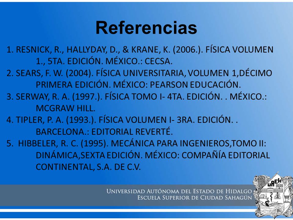 Referencias 1. RESNICK, R., HALLYDAY, D., & KRANE, K. (2006.). FÍSICA VOLUMEN 1., 5TA. EDICIÓN. MÉXICO.: CECSA.