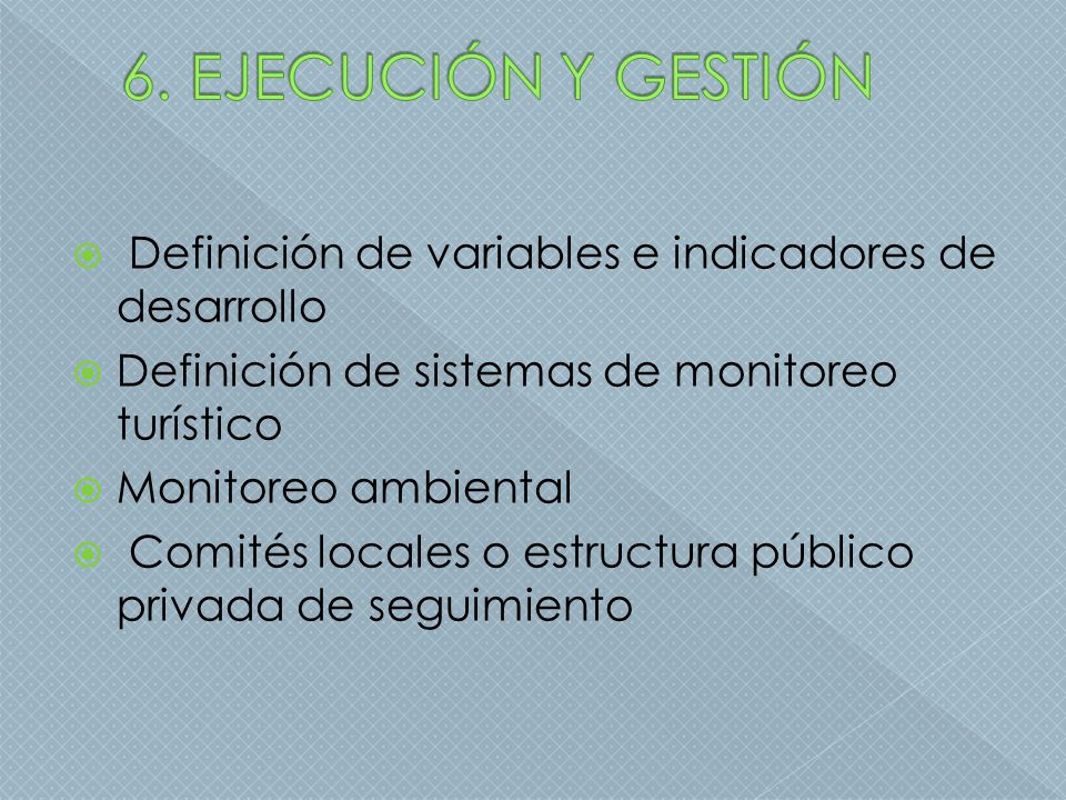 6. EJECUCIÓN Y GESTIÓN Definición de variables e indicadores de desarrollo. Definición de sistemas de monitoreo turístico.