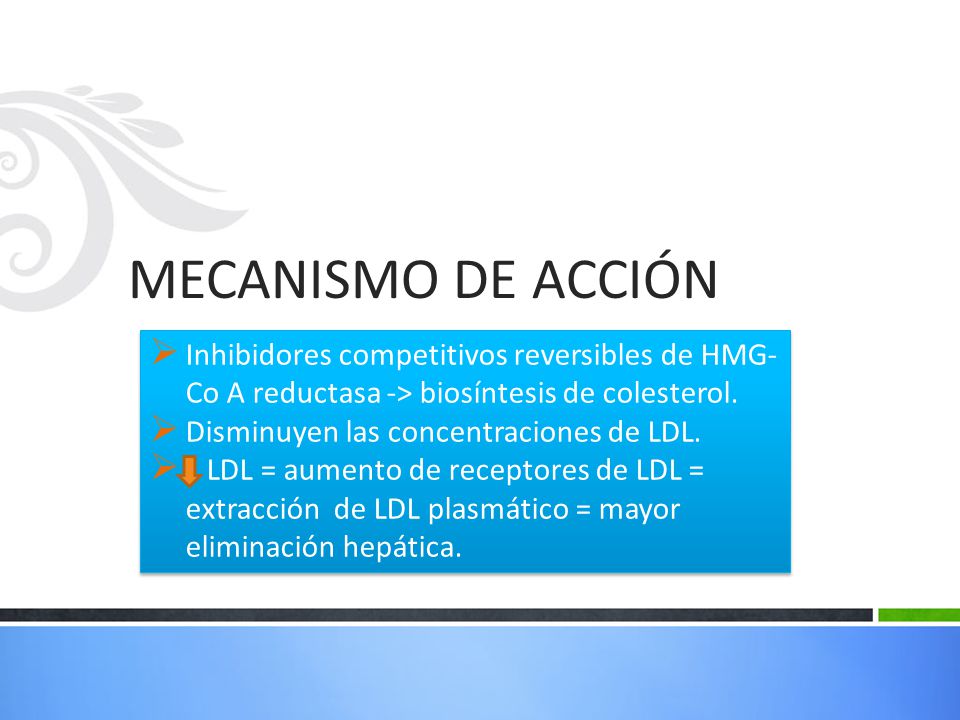MECANISMO DE ACCIÓN Inhibidores competitivos reversibles de HMG-Co A reductasa -> biosíntesis de colesterol.