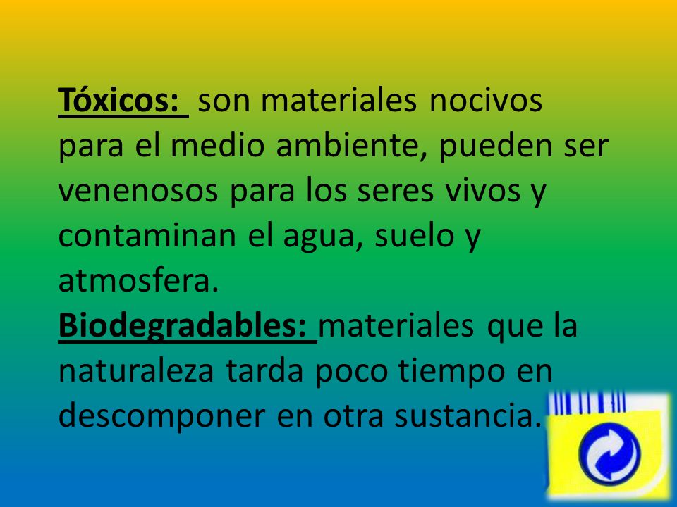 Tóxicos: son materiales nocivos para el medio ambiente, pueden ser venenosos para los seres vivos y contaminan el agua, suelo y atmosfera.