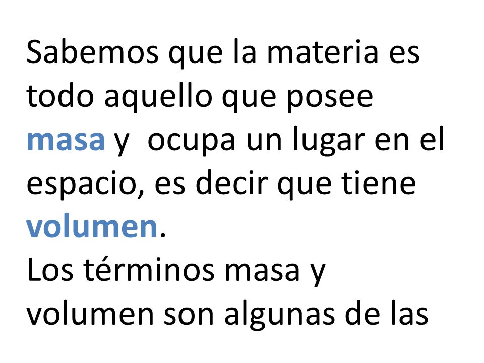 Sabemos que la materia es todo aquello que posee masa y ocupa un lugar en el espacio, es decir que tiene volumen.
