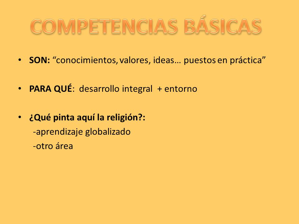 COMPETENCIAS BÁSICAS SON: conocimientos, valores, ideas… puestos en práctica PARA QUÉ: desarrollo integral + entorno.