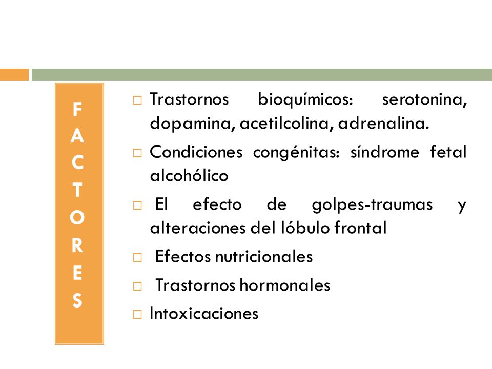 FACTORES Trastornos bioquímicos: serotonina, dopamina, acetilcolina, adrenalina. Condiciones congénitas: síndrome fetal alcohólico.