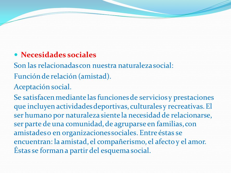 Necesidades sociales Son las relacionadas con nuestra naturaleza social: Función de relación (amistad).