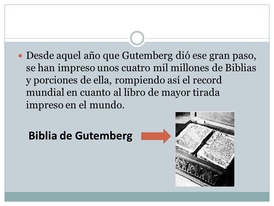 Desde aquel año que Gutemberg dió ese gran paso, se han impreso unos cuatro mil millones de Biblias y porciones de ella, rompiendo así el record mundial en cuanto al libro de mayor tirada impreso en el mundo.