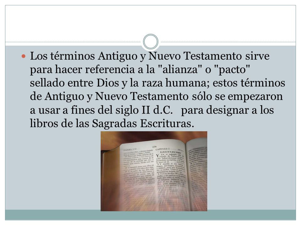 Los términos Antiguo y Nuevo Testamento sirve para hacer referencia a la alianza o pacto sellado entre Dios y la raza humana; estos términos de Antiguo y Nuevo Testamento sólo se empezaron a usar a fines del siglo II d.C.