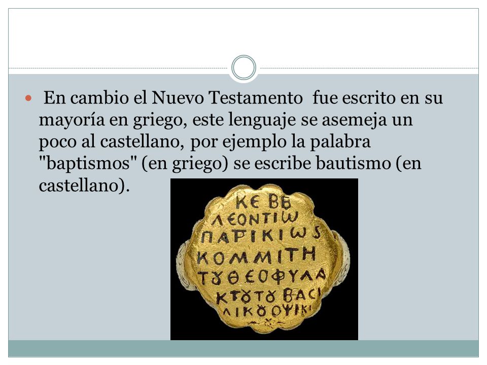 En cambio el Nuevo Testamento fue escrito en su mayoría en griego, este lenguaje se asemeja un poco al castellano, por ejemplo la palabra baptismos (en griego) se escribe bautismo (en castellano).