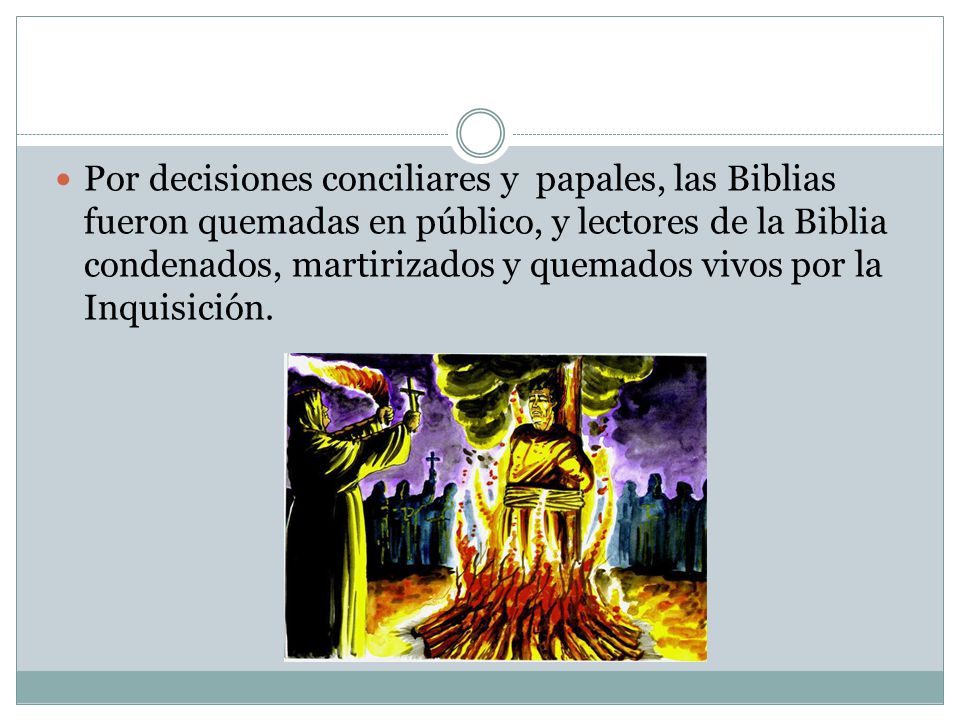 Por decisiones conciliares y papales, las Biblias fueron quemadas en público, y lectores de la Biblia condenados, martirizados y quemados vivos por la Inquisición.