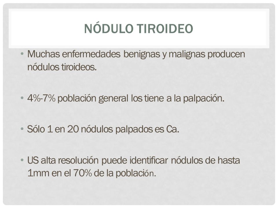 Nódulo Tiroideo Muchas enfermedades benignas y malignas producen nódulos tiroideos. 4%-7% población general los tiene a la palpación.