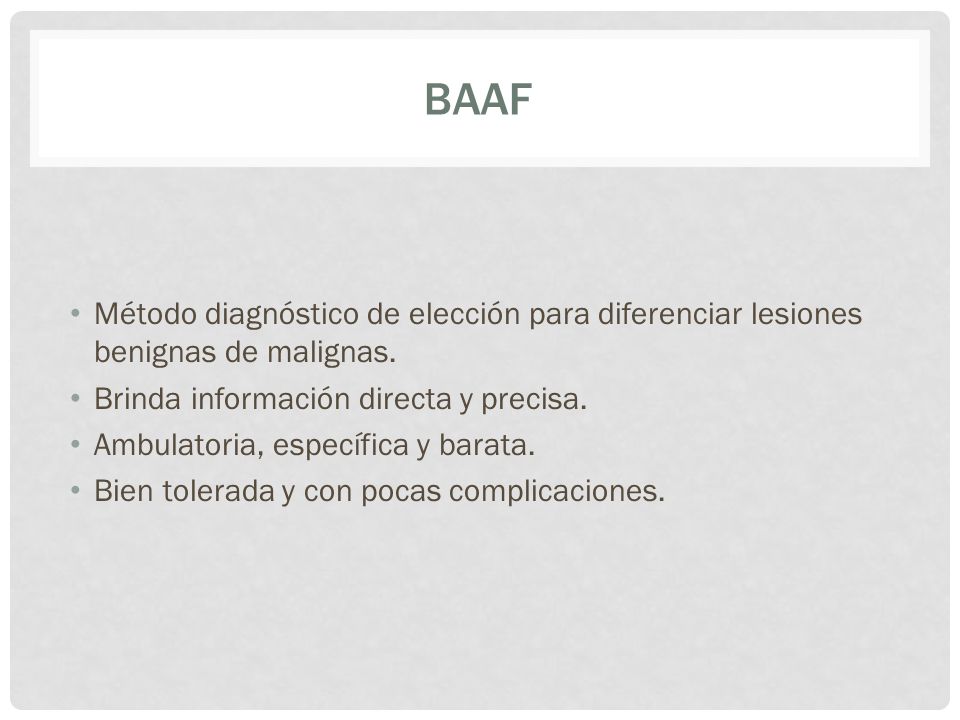 BAAF Método diagnóstico de elección para diferenciar lesiones benignas de malignas. Brinda información directa y precisa.