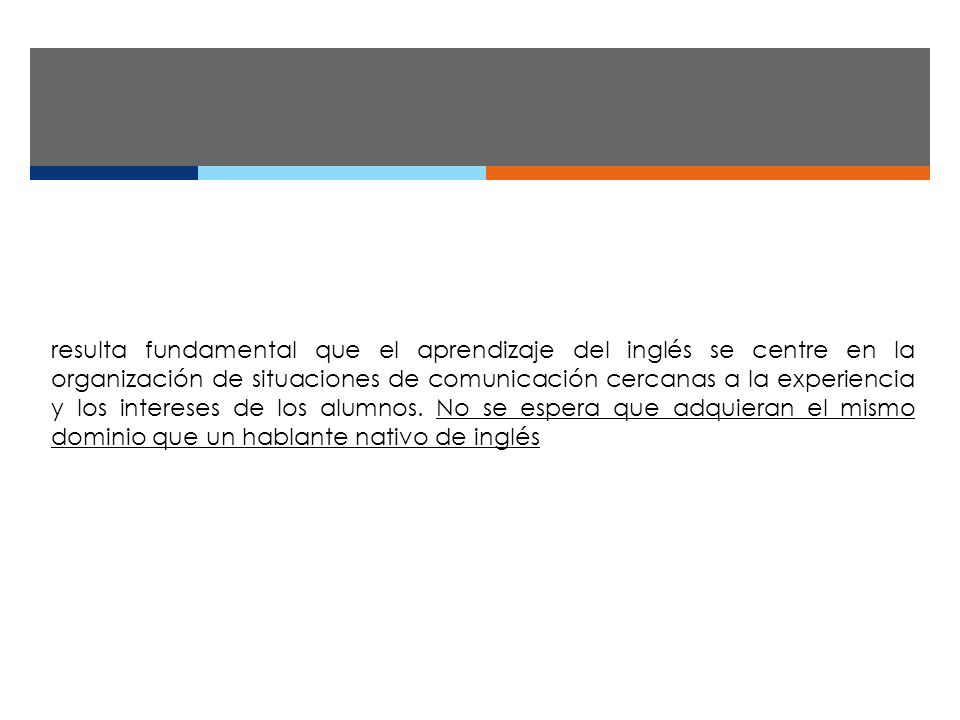 resulta fundamental que el aprendizaje del inglés se centre en la organización de situaciones de comunicación cercanas a la experiencia y los intereses de los alumnos.