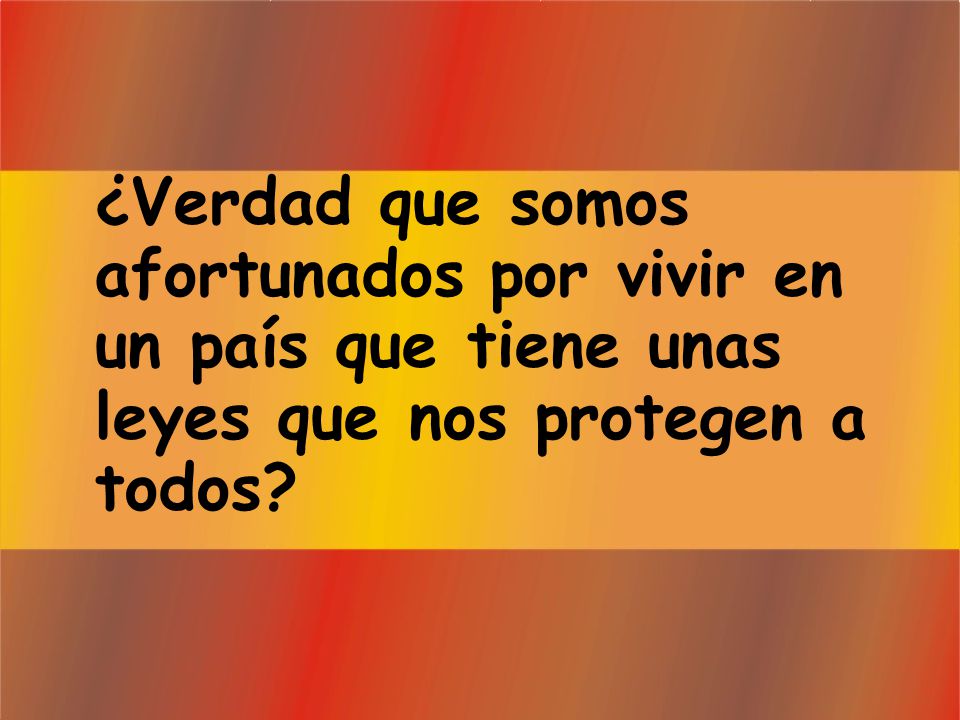 C.E.I.P. Antonio Machado Curso 2008/2009. ¿Verdad que somos afortunados por vivir en un país que tiene unas leyes que nos protegen a todos