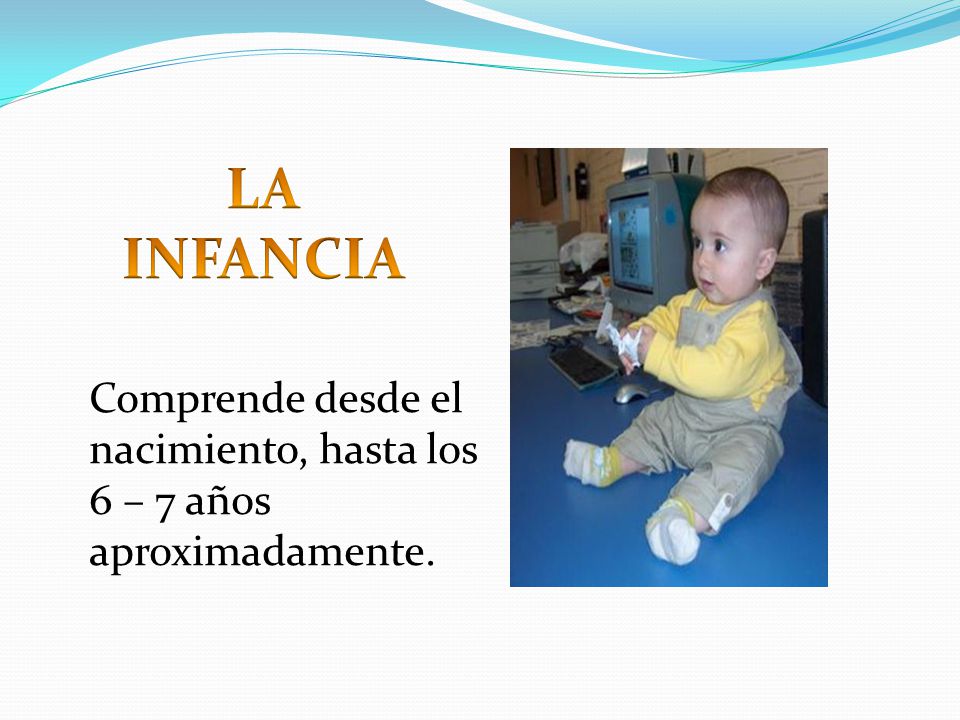LA INFANCIA Comprende desde el nacimiento, hasta los 6 – 7 años aproximadamente.