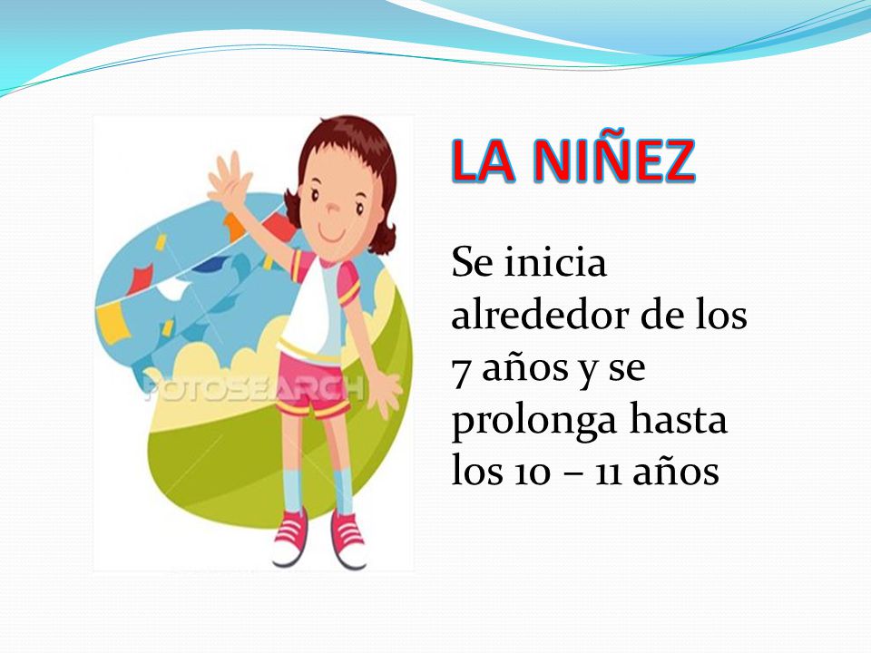 LA NIÑEZ Se inicia alrededor de los 7 años y se prolonga hasta los 10 – 11 años