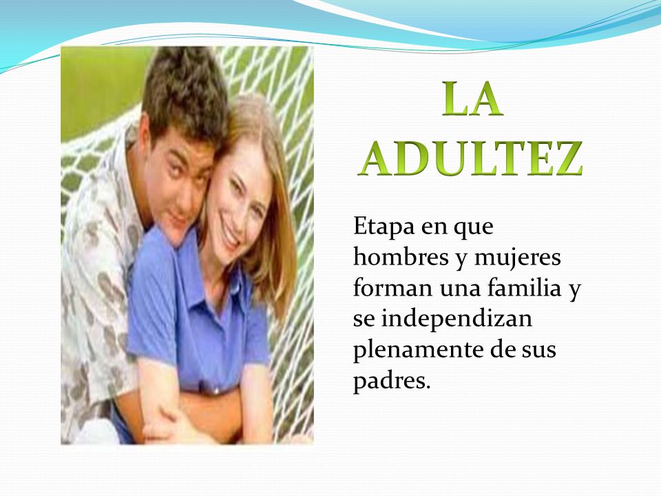 LA ADULTEZ Etapa en que hombres y mujeres forman una familia y se independizan plenamente de sus padres.