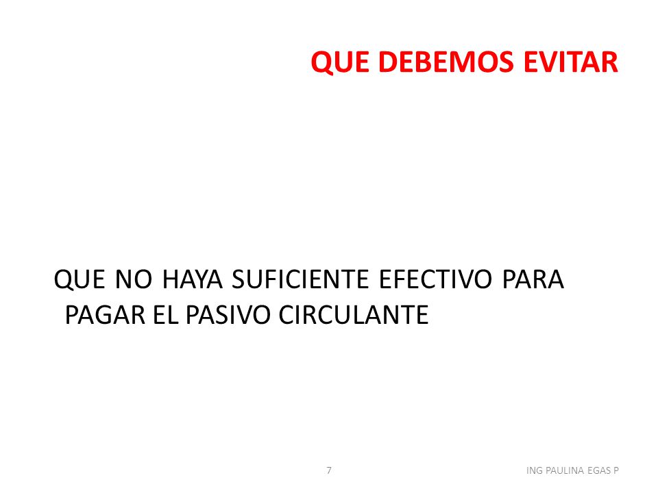 QUE DEBEMOS EVITAR QUE NO HAYA SUFICIENTE EFECTIVO PARA PAGAR EL PASIVO CIRCULANTE.