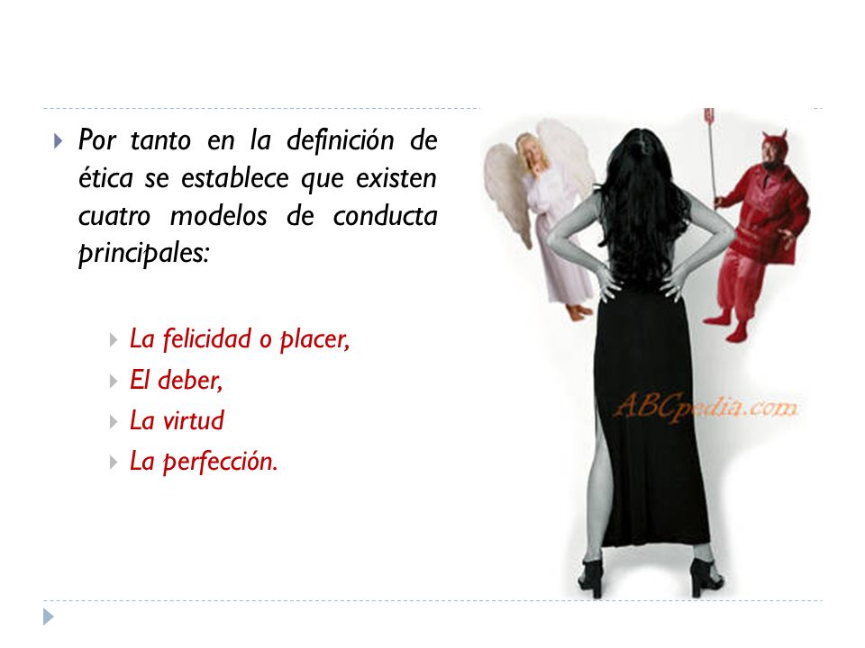 Por tanto en la definición de ética se establece que existen cuatro modelos de conducta principales: