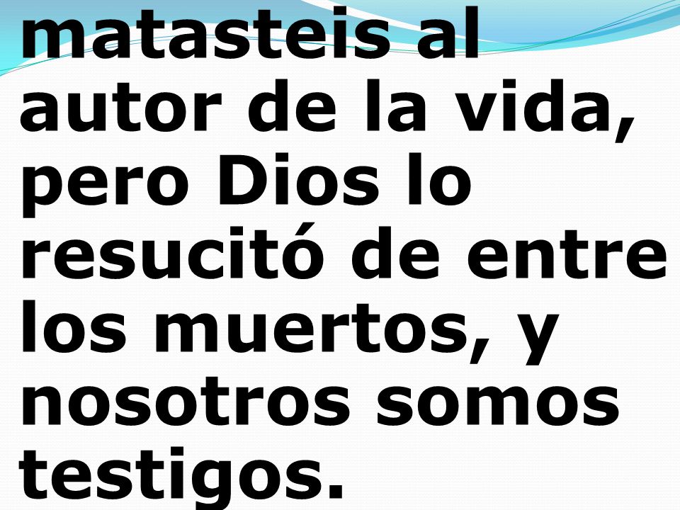 matasteis al autor de la vida, pero Dios lo resucitó de entre los muertos, y nosotros somos testigos.