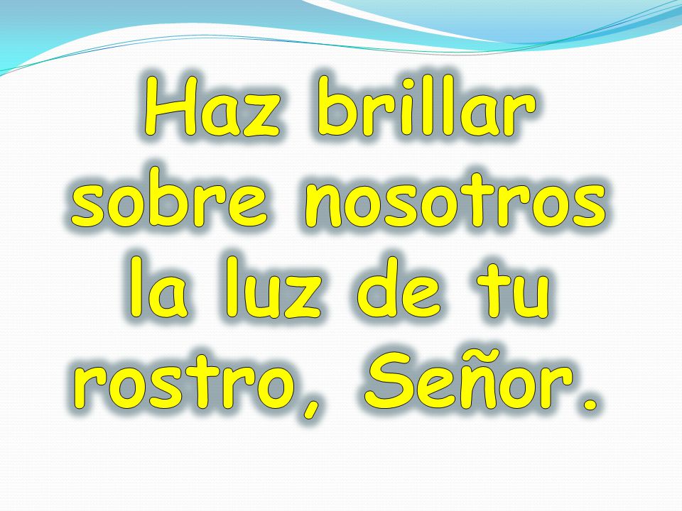 Haz brillar sobre nosotros la luz de tu rostro, Señor.