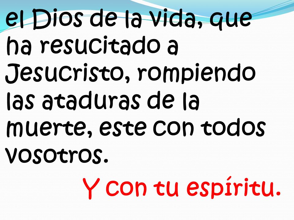 el Dios de la vida, que ha resucitado a Jesucristo, rompiendo las ataduras de la muerte, este con todos vosotros.