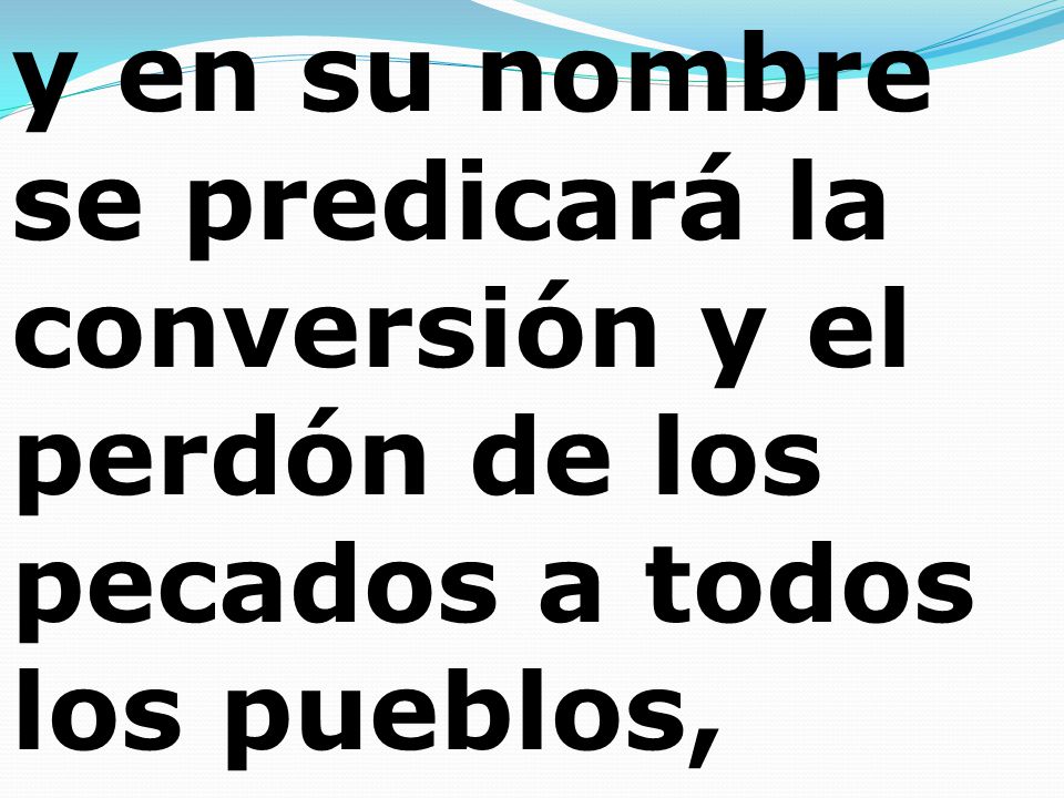 y en su nombre se predicará la conversión y el perdón de los pecados a todos los pueblos,