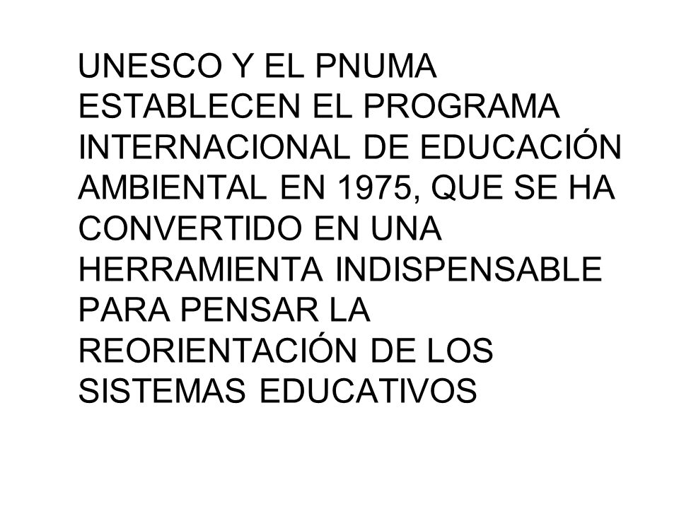 UNESCO Y EL PNUMA ESTABLECEN EL PROGRAMA INTERNACIONAL DE EDUCACIÓN AMBIENTAL EN 1975, QUE SE HA CONVERTIDO EN UNA HERRAMIENTA INDISPENSABLE PARA PENSAR LA REORIENTACIÓN DE LOS SISTEMAS EDUCATIVOS