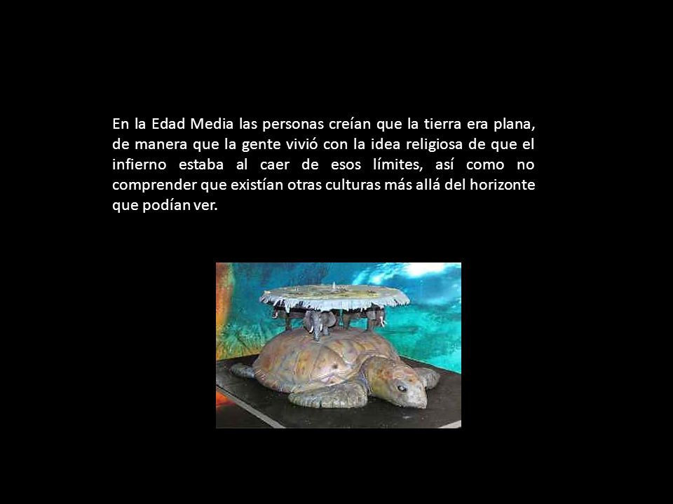 En la Edad Media las personas creían que la tierra era plana, de manera que la gente vivió con la idea religiosa de que el infierno estaba al caer de esos límites, así como no comprender que existían otras culturas más allá del horizonte que podían ver.