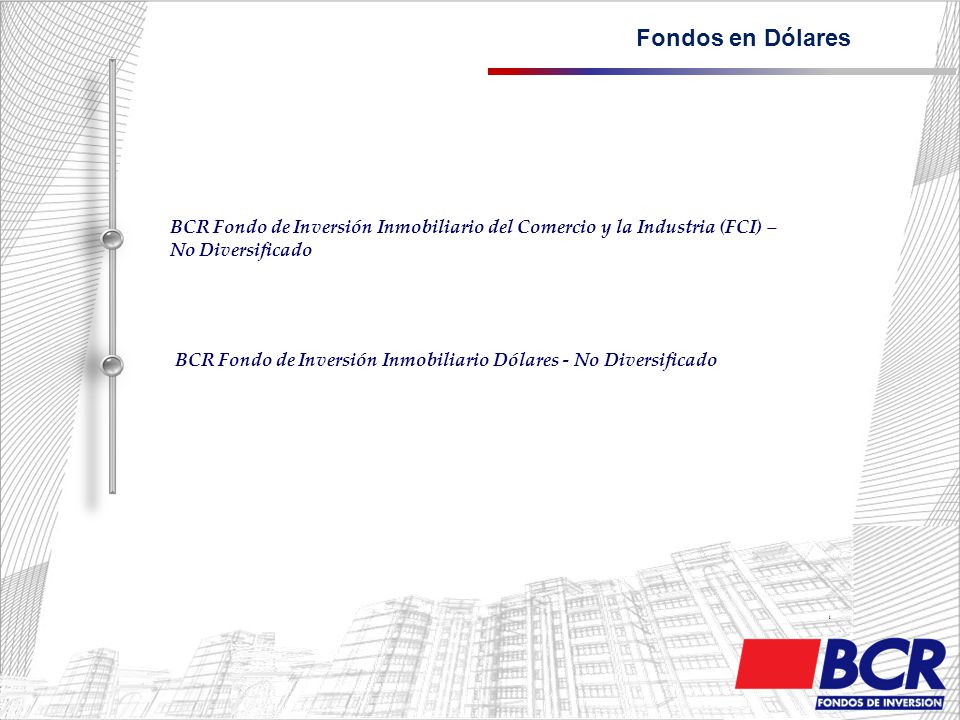 Fondos en Dólares BCR Fondo de Inversión Inmobiliario del Comercio y la Industria (FCI) – No Diversificado.