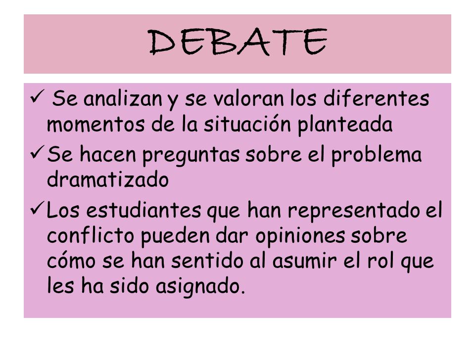 DEBATE Se analizan y se valoran los diferentes momentos de la situación planteada. Se hacen preguntas sobre el problema dramatizado.