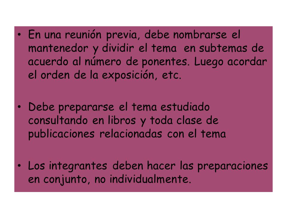 En una reunión previa, debe nombrarse el mantenedor y dividir el tema en subtemas de acuerdo al número de ponentes. Luego acordar el orden de la exposición, etc.
